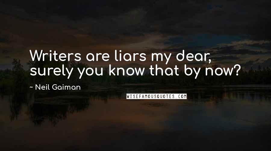 Neil Gaiman Quotes: Writers are liars my dear, surely you know that by now?