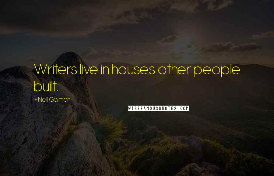 Neil Gaiman Quotes: Writers live in houses other people built.