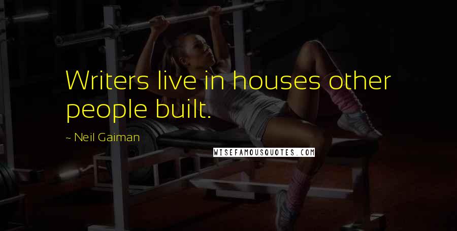 Neil Gaiman Quotes: Writers live in houses other people built.