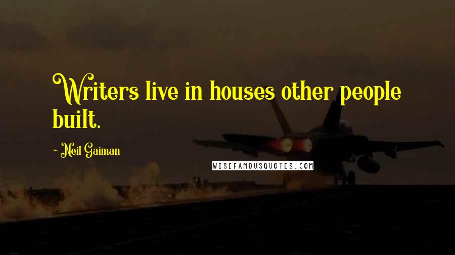 Neil Gaiman Quotes: Writers live in houses other people built.
