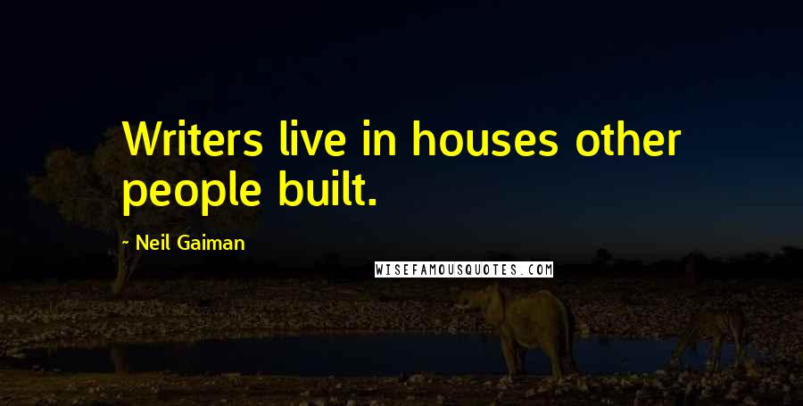 Neil Gaiman Quotes: Writers live in houses other people built.
