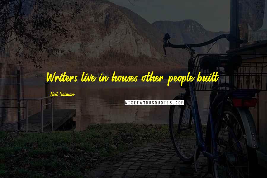 Neil Gaiman Quotes: Writers live in houses other people built.