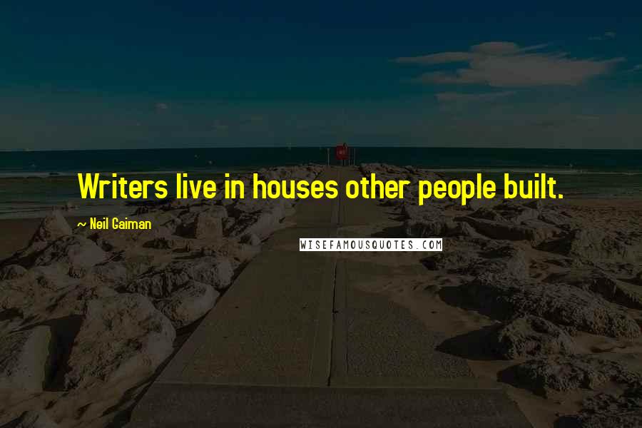 Neil Gaiman Quotes: Writers live in houses other people built.
