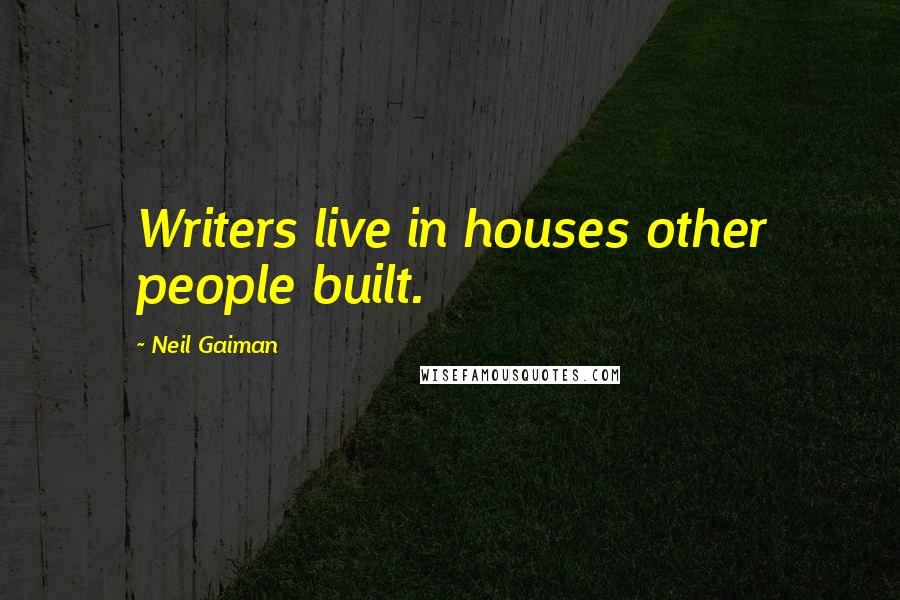 Neil Gaiman Quotes: Writers live in houses other people built.