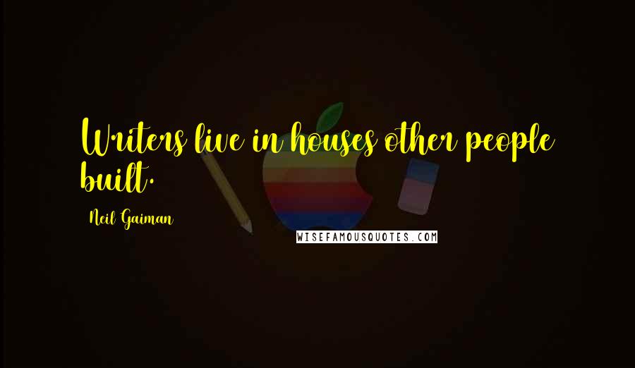 Neil Gaiman Quotes: Writers live in houses other people built.