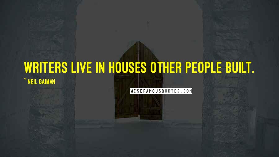 Neil Gaiman Quotes: Writers live in houses other people built.