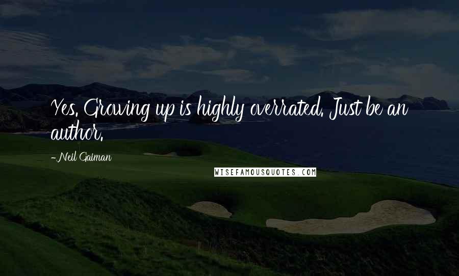 Neil Gaiman Quotes: Yes. Growing up is highly overrated. Just be an author.