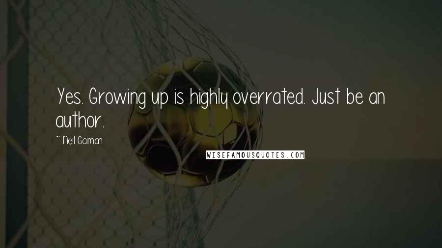 Neil Gaiman Quotes: Yes. Growing up is highly overrated. Just be an author.
