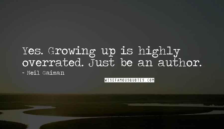 Neil Gaiman Quotes: Yes. Growing up is highly overrated. Just be an author.
