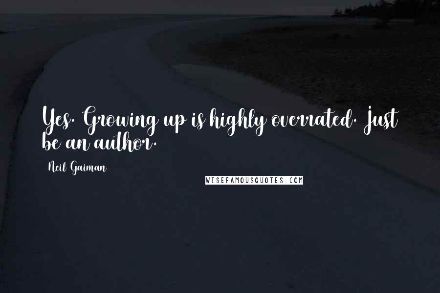 Neil Gaiman Quotes: Yes. Growing up is highly overrated. Just be an author.