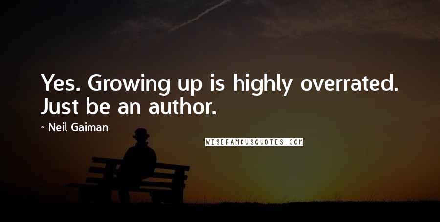 Neil Gaiman Quotes: Yes. Growing up is highly overrated. Just be an author.