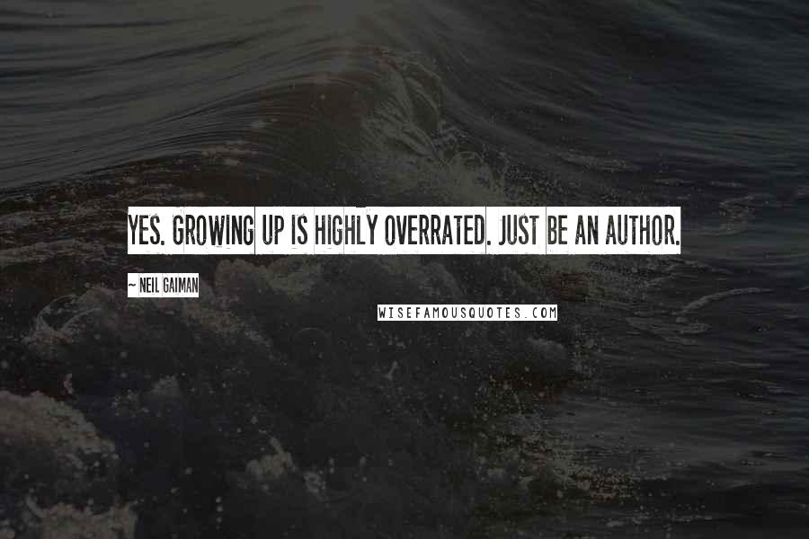 Neil Gaiman Quotes: Yes. Growing up is highly overrated. Just be an author.