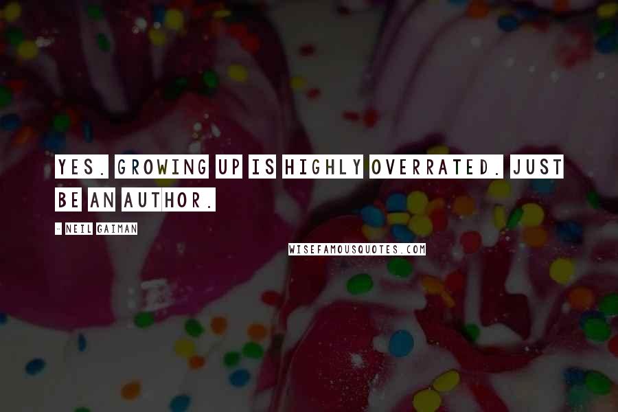 Neil Gaiman Quotes: Yes. Growing up is highly overrated. Just be an author.