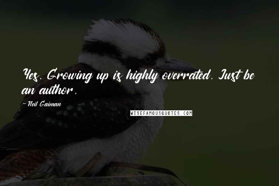 Neil Gaiman Quotes: Yes. Growing up is highly overrated. Just be an author.