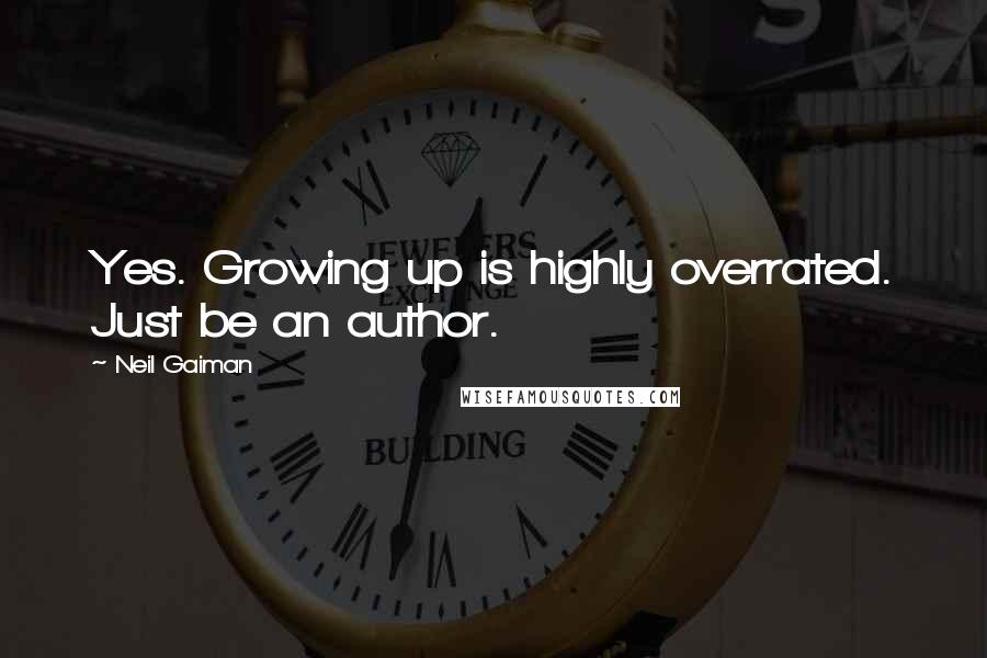 Neil Gaiman Quotes: Yes. Growing up is highly overrated. Just be an author.