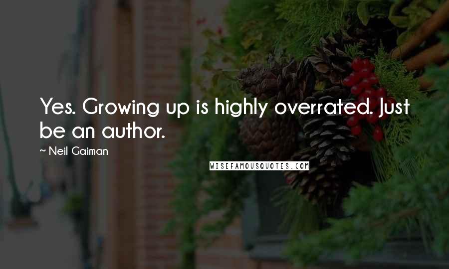 Neil Gaiman Quotes: Yes. Growing up is highly overrated. Just be an author.