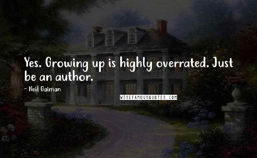 Neil Gaiman Quotes: Yes. Growing up is highly overrated. Just be an author.