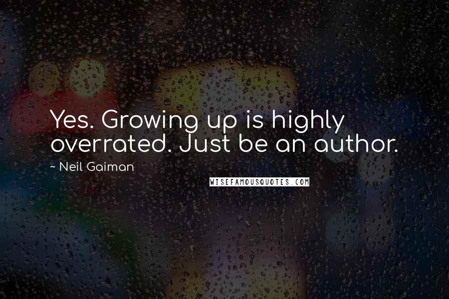 Neil Gaiman Quotes: Yes. Growing up is highly overrated. Just be an author.