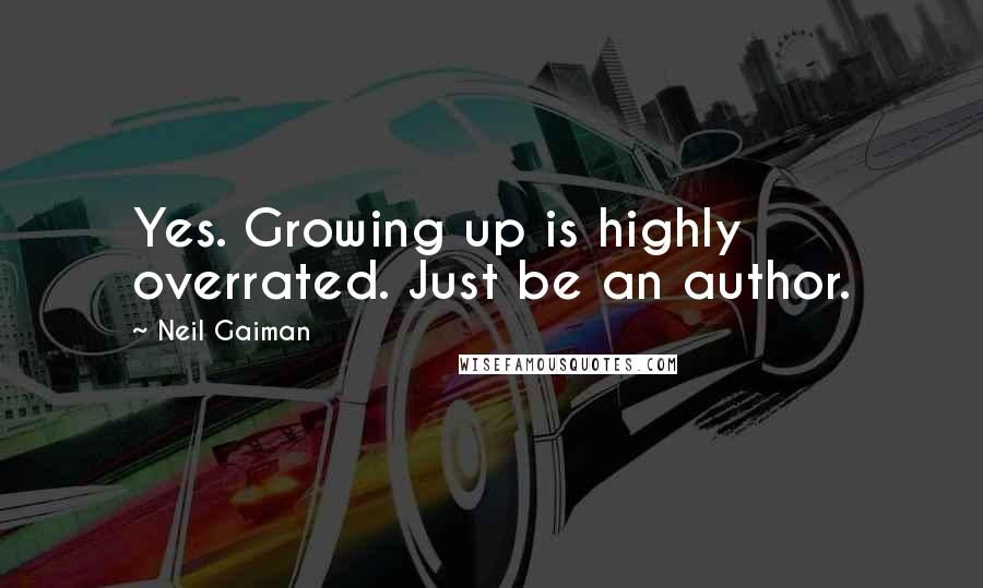 Neil Gaiman Quotes: Yes. Growing up is highly overrated. Just be an author.