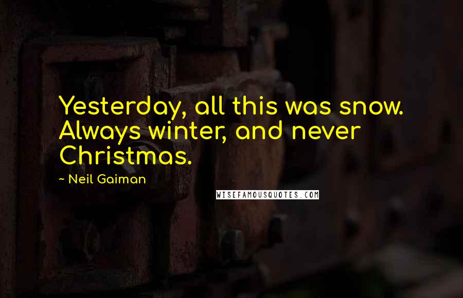 Neil Gaiman Quotes: Yesterday, all this was snow. Always winter, and never Christmas.