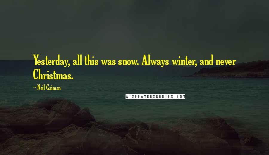 Neil Gaiman Quotes: Yesterday, all this was snow. Always winter, and never Christmas.