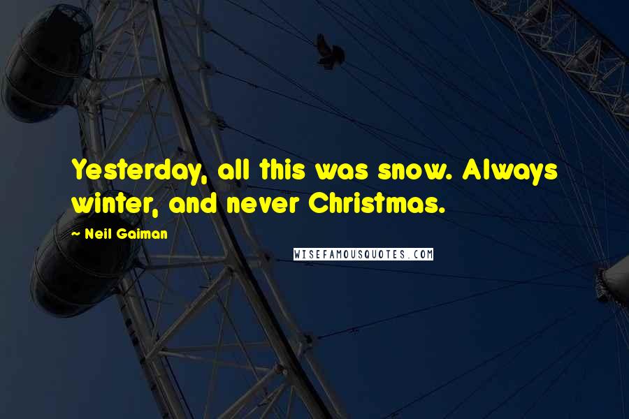 Neil Gaiman Quotes: Yesterday, all this was snow. Always winter, and never Christmas.