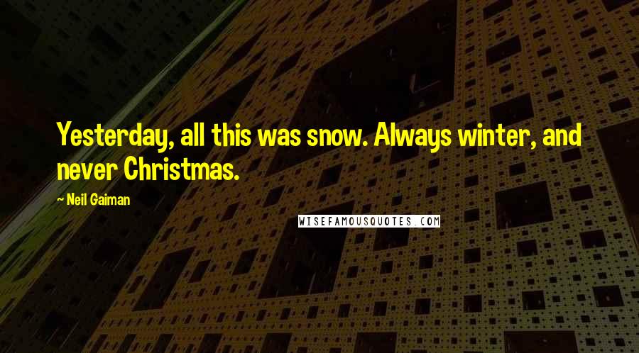 Neil Gaiman Quotes: Yesterday, all this was snow. Always winter, and never Christmas.