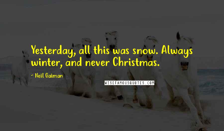 Neil Gaiman Quotes: Yesterday, all this was snow. Always winter, and never Christmas.