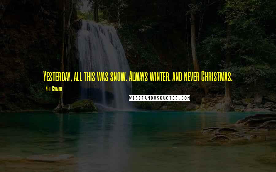 Neil Gaiman Quotes: Yesterday, all this was snow. Always winter, and never Christmas.