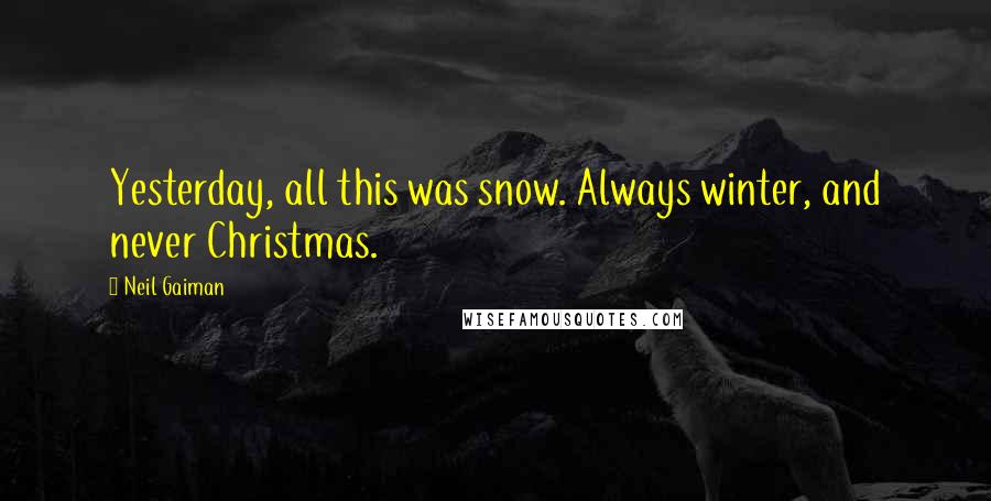 Neil Gaiman Quotes: Yesterday, all this was snow. Always winter, and never Christmas.