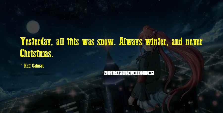 Neil Gaiman Quotes: Yesterday, all this was snow. Always winter, and never Christmas.