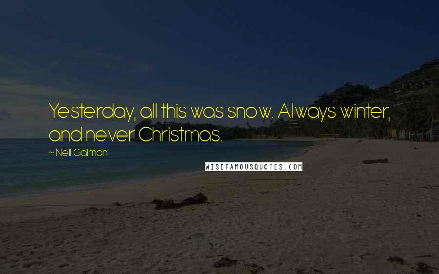 Neil Gaiman Quotes: Yesterday, all this was snow. Always winter, and never Christmas.