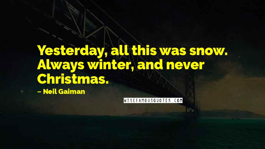 Neil Gaiman Quotes: Yesterday, all this was snow. Always winter, and never Christmas.