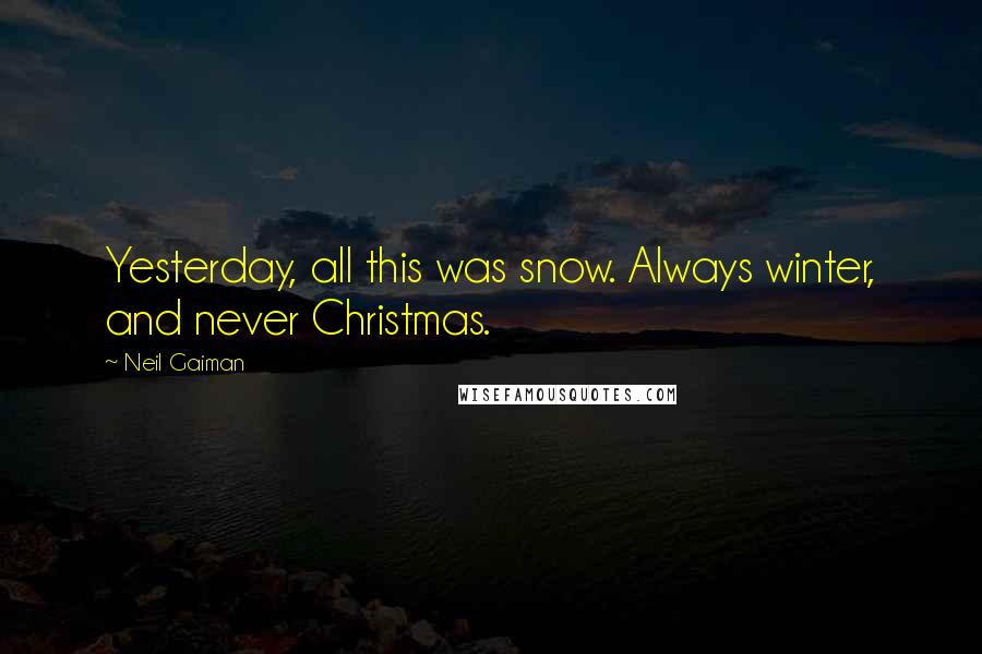 Neil Gaiman Quotes: Yesterday, all this was snow. Always winter, and never Christmas.