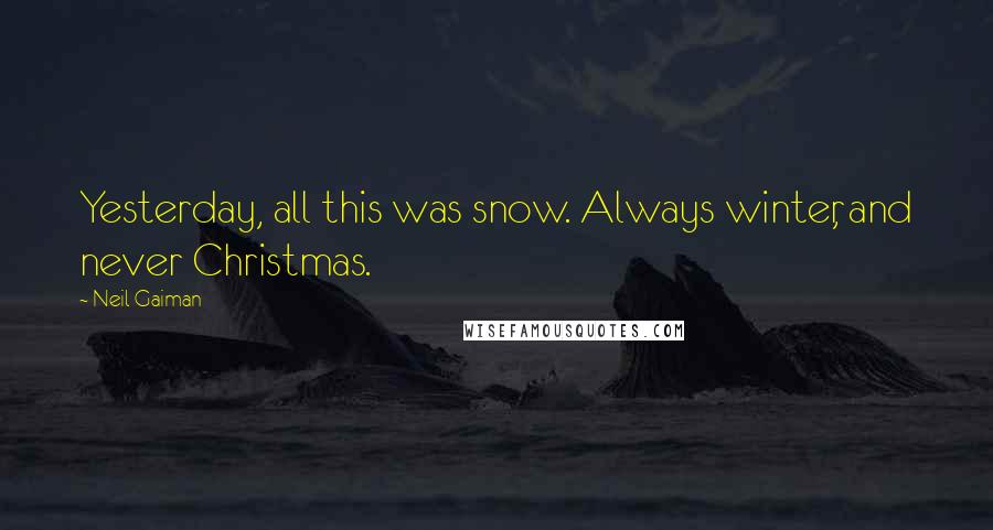 Neil Gaiman Quotes: Yesterday, all this was snow. Always winter, and never Christmas.