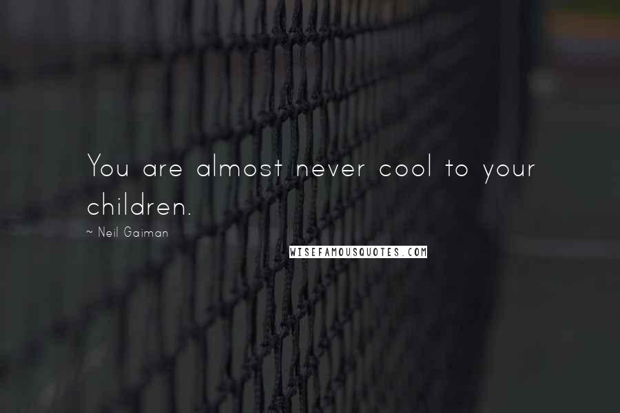 Neil Gaiman Quotes: You are almost never cool to your children.