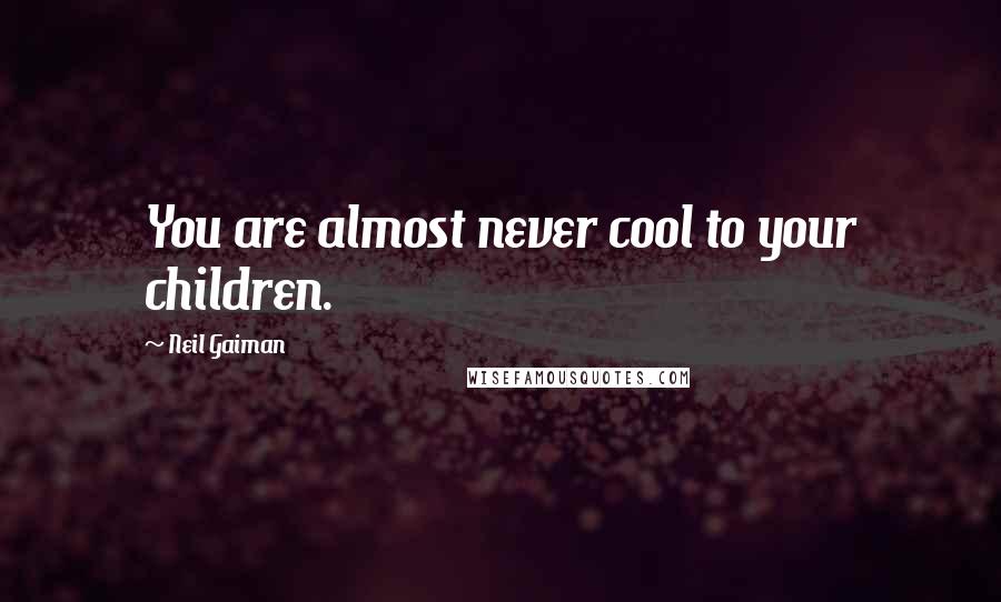 Neil Gaiman Quotes: You are almost never cool to your children.