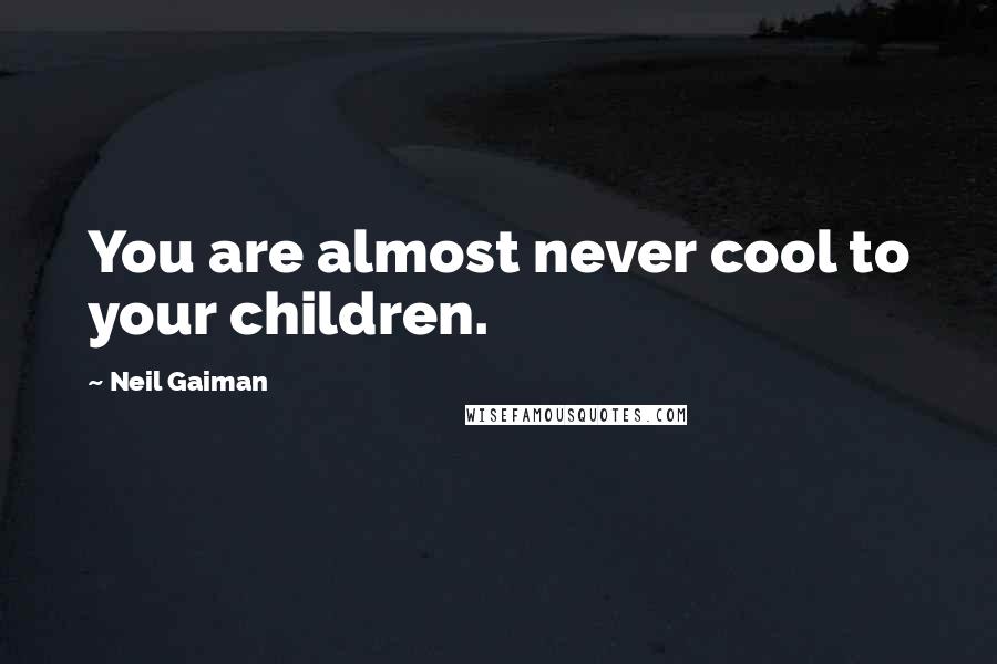 Neil Gaiman Quotes: You are almost never cool to your children.