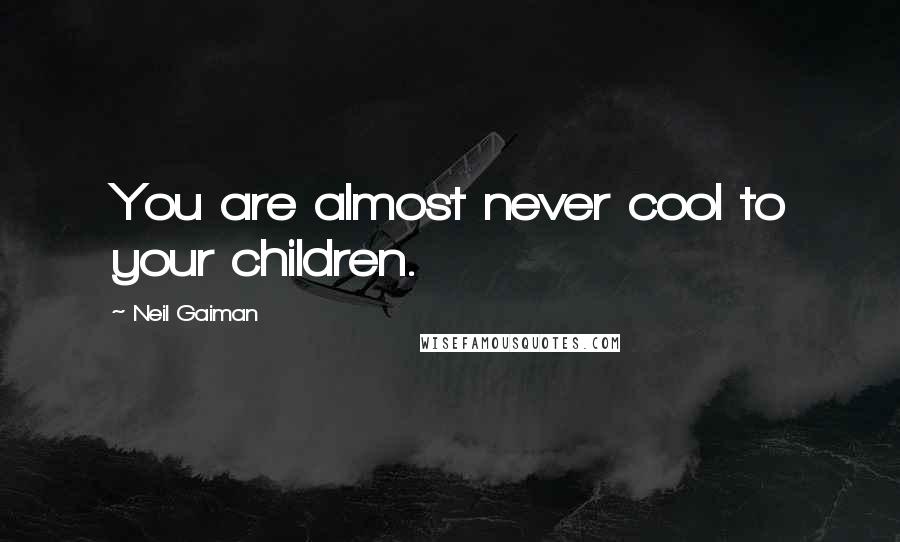 Neil Gaiman Quotes: You are almost never cool to your children.