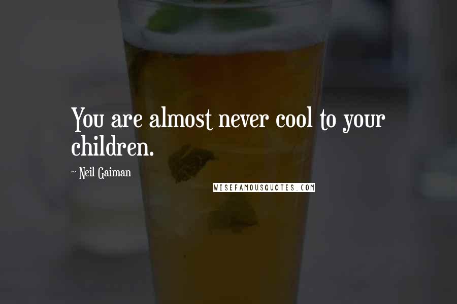 Neil Gaiman Quotes: You are almost never cool to your children.