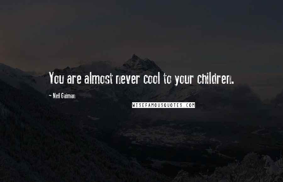 Neil Gaiman Quotes: You are almost never cool to your children.