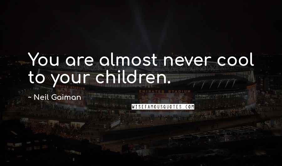 Neil Gaiman Quotes: You are almost never cool to your children.