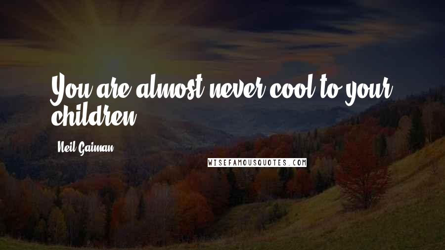 Neil Gaiman Quotes: You are almost never cool to your children.