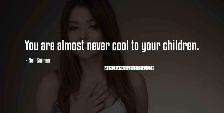 Neil Gaiman Quotes: You are almost never cool to your children.