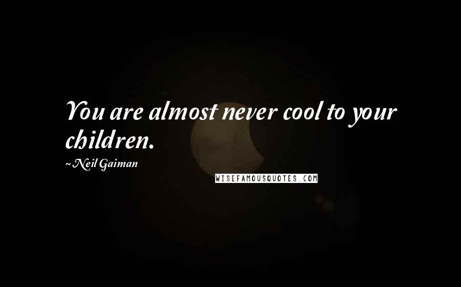 Neil Gaiman Quotes: You are almost never cool to your children.