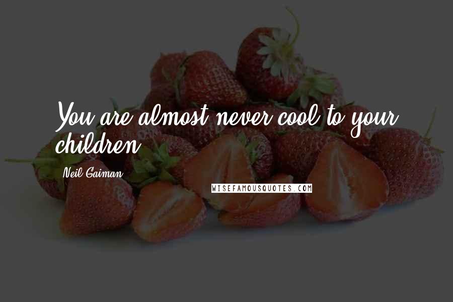 Neil Gaiman Quotes: You are almost never cool to your children.