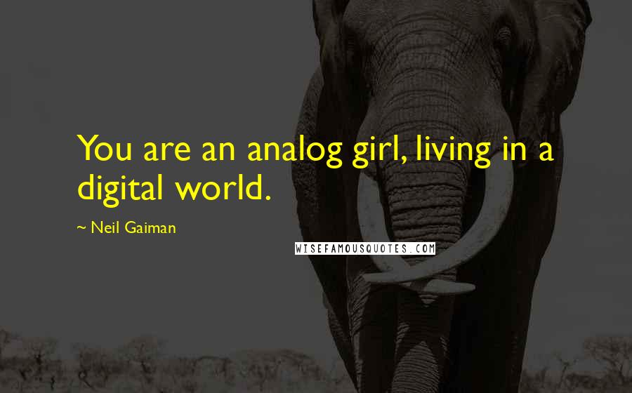 Neil Gaiman Quotes: You are an analog girl, living in a digital world.