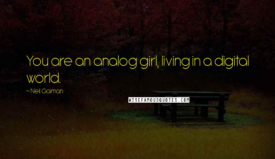 Neil Gaiman Quotes: You are an analog girl, living in a digital world.