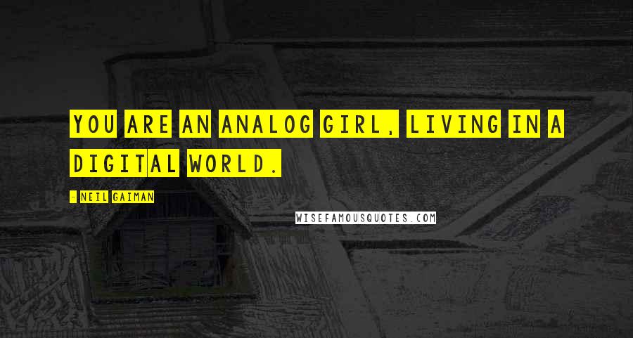 Neil Gaiman Quotes: You are an analog girl, living in a digital world.