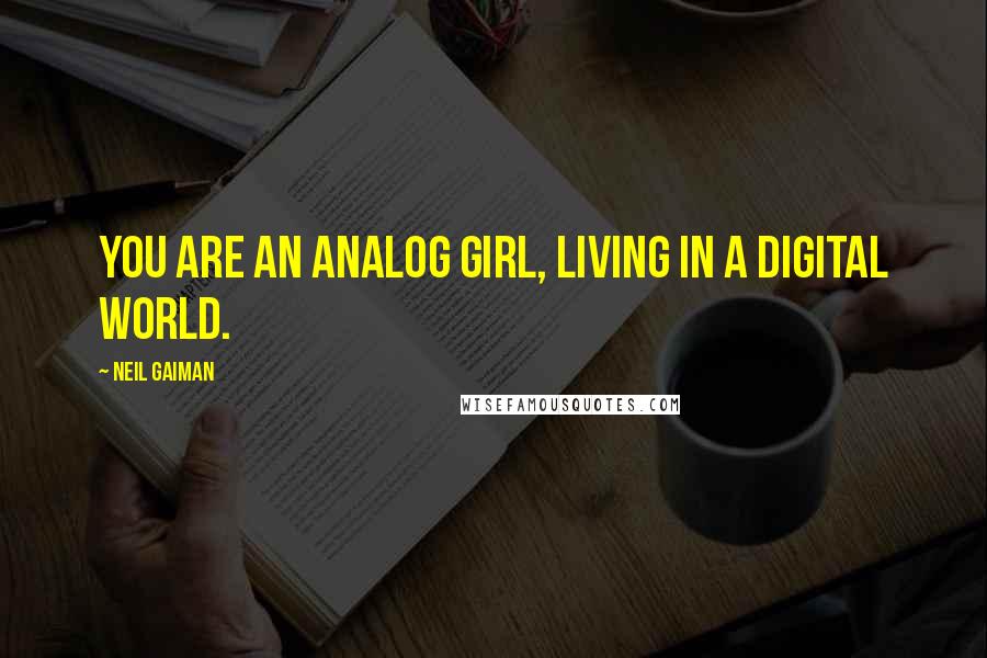 Neil Gaiman Quotes: You are an analog girl, living in a digital world.